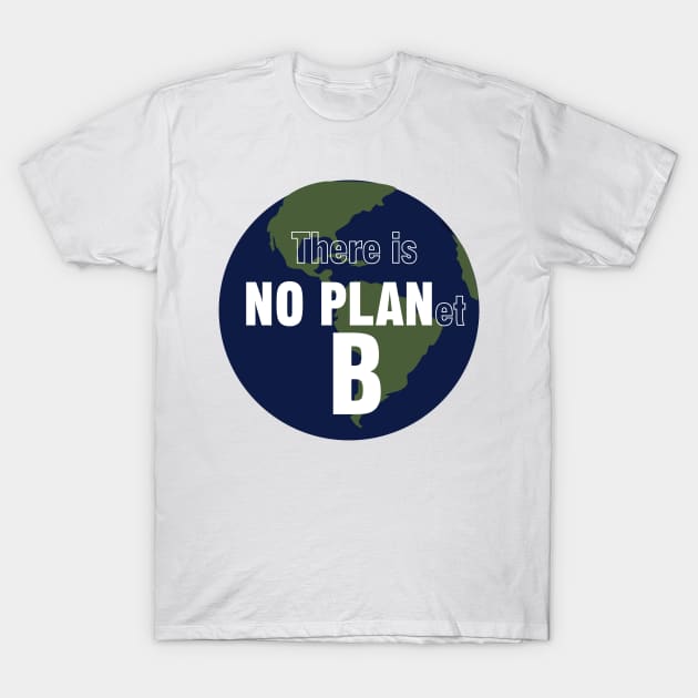 There is NO PLanet B. Fight Climate Change T-Shirt by HeardUWereDead